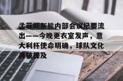 关于孟菲斯灰熊内部会议纪要流出——今晚更衣室发声，意大利杯使命明确，球队文化再被提及的信息